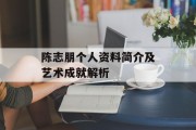 陈志朋个人资料简介及艺术成就解析