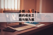 小鹏--小鹏的成长之路与魅力展现