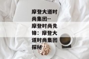 摩登大道时尚集团--摩登时尚先锋：摩登大道时尚集团探秘