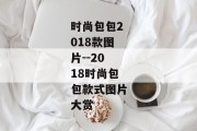 时尚包包2018款图片--2018时尚包包款式图片大赏