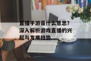 直播手游是什么意思？深入解析游戏直播的兴起与发展趋势