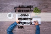 小学心理健康主题班会--小学心理健康教育主题班会全解析
