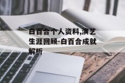 白百合个人资料,演艺生涯回顾-白百合成就解析