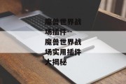 魔兽世界战场插件--魔兽世界战场实用插件大揭秘
