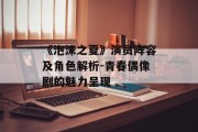 《泡沫之夏》演员阵容及角色解析-青春偶像剧的魅力呈现