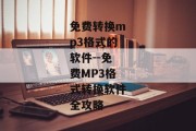 免费转换mp3格式的软件--免费MP3格式转换软件全攻略