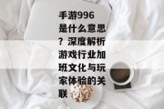 手游996是什么意思？深度解析游戏行业加班文化与玩家体验的关联