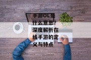 手游OL是什么意思？深度解析在线手游的定义与特点