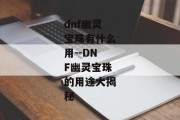 dnf幽灵宝珠有什么用--DNF幽灵宝珠的用途大揭秘