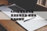 4399影视免费观看高清影视资源-便捷观影体验解析