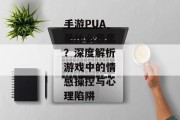 手游PUA是什么意思？深度解析游戏中的情感操控与心理陷阱