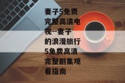 妻子5免费完整高清电视--妻子的浪漫旅行5免费高清完整剧集观看指南