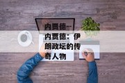 内贾德--内贾德：伊朗政坛的传奇人物