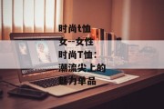 时尚t恤 女--女性时尚T恤：潮流尖上的魅力单品