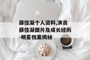 薛佳凝个人资料,演员薛佳凝图片及成长经历-明星档案揭秘