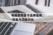 电脑游戏盒子选择指南-性能与功能对比