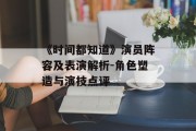 《时间都知道》演员阵容及表演解析-角色塑造与演技点评