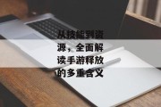 从技能到资源，全面解读手游释放的多重含义