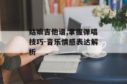 姑娘吉他谱,掌握弹唱技巧-音乐情感表达解析