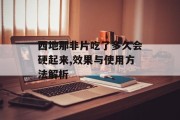 西地那非片吃了多久会硬起来,效果与使用方法解析