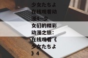 少女たちよ在线观看动漫4--少女们的精彩动漫之旅：在线观看《少女たちよ》4