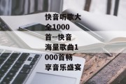 快音听歌大全1000首--快音海量歌曲1000首畅享音乐盛宴