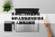 乐易玲：TVB金牌监制的人生轨迹与影视成就-人物传记解析