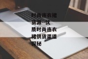 时尚连衣裙货源--优质时尚连衣裙供货渠道探秘