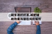 碧生源纤纤茶,减肥辅助效果与潜在风险解析