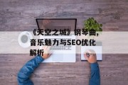 《天空之城》钢琴曲,音乐魅力与SEO优化解析