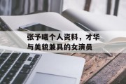 张予曦个人资料，才华与美貌兼具的女演员