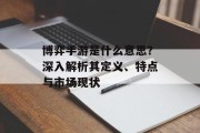 博弈手游是什么意思？深入解析其定义、特点与市场现状