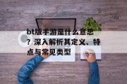 bt版手游是什么意思？深入解析其定义、特点与常见类型