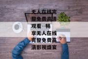 无人在线完整免费高清观看--畅享无人在线完整免费高清影视盛宴