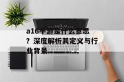 a16手游是什么意思？深度解析其定义与行业背景