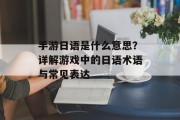 手游日语是什么意思？详解游戏中的日语术语与常见表达