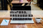 华为Pura 80 Ultra产量告急,余承东亲自督战-紧急增产背后的市场分析