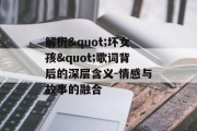 解析"坏女孩"歌词背后的深层含义-情感与故事的融合