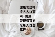 健康管理师报名入口官网--健康管理师官方报名入口全解析