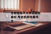 合肥吸脂手术哪家医院最好,专业机构效果对比