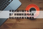 手游问道ID是什么意思？详细解析游戏内身份标识的作用与重要性