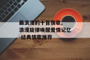 最浪漫的十首情歌, 浪漫旋律唤醒爱情记忆-经典情歌推荐