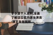 于小慧个人资料,全面了解这位实力派女演员-演艺生涯回顾