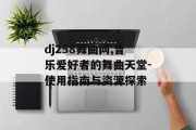 dj258舞曲网,音乐爱好者的舞曲天堂-使用指南与资源探索