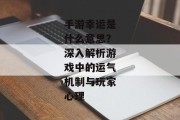 手游幸运是什么意思？深入解析游戏中的运气机制与玩家心理