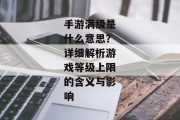 手游满级是什么意思？详细解析游戏等级上限的含义与影响