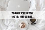 2018中文在线观看热门影视作品推荐