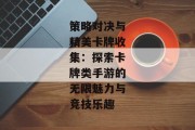 策略对决与精美卡牌收集：探索卡牌类手游的无限魅力与竞技乐趣