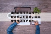 澳洲留学生回国经历：被老男人盯着看，国内女生生活压力解析