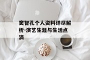 窦智孔个人资料详尽解析-演艺生涯与生活点滴